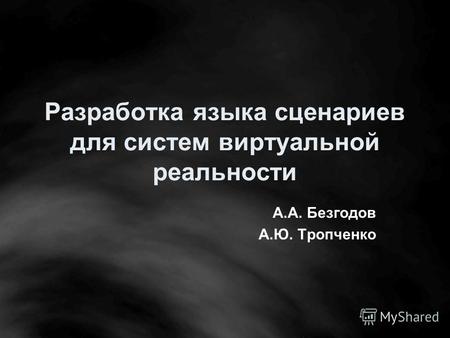 Разработка языка сценариев для систем виртуальной реальности А.А. Безгодов А.Ю. Тропченко.
