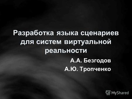 Разработка языка сценариев для систем виртуальной реальности А.А. Безгодов А.Ю. Тропченко.