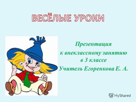 Презентация к внеклассному занятию в 3 классе Учитель Егоренкова Е. А.