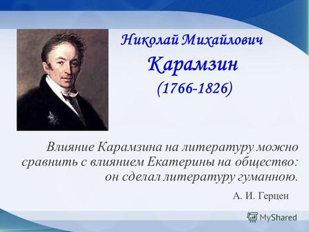 Николай Михайлович Карамзин (1766-1826) Влияние Карамзина на литературу можно сравнить с влиянием Екатерины на общество: он сделал литературу гуманною.