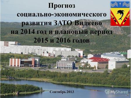 Прогноз социально-экономического развития ЗАТО Видяево на 2014 год и плановый период 2015 и 2016 годов Сентябрь 2013.
