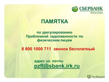 1 ПАМЯТКА по урегулированию Проблемной задолженности по физическим лицам 8 800 1000 711 звонок бесплатный адрес эл. почты pzfl@sbank.irk.ru pzfl@sbank.irk.ru.