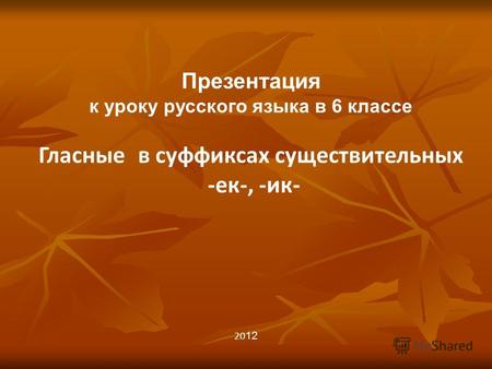 20 12 Презентация к уроку русского языка в 6 классе Гласные в суффиксах существительных -ек-, -ик-