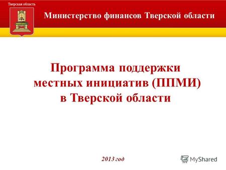 Министерство финансов Тверской области Программа поддержки местных инициатив (ППМИ) в Тверской области 2013 год.