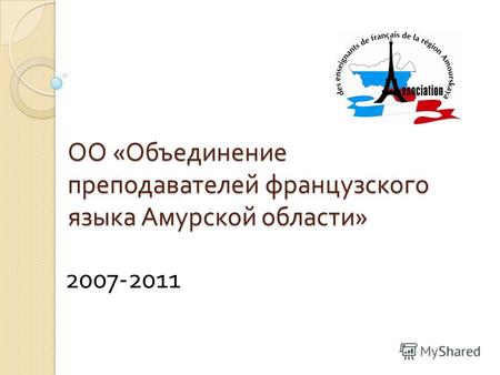 ОО « Объединение преподавателей французского языка Амурской области » 2007-2011.