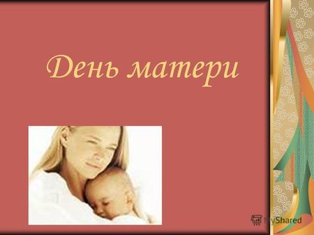 День матери. День матери международный праздник в честь матерей. В этот день принято поздравлять матерей и беременных женщин, в отличие от Международного.