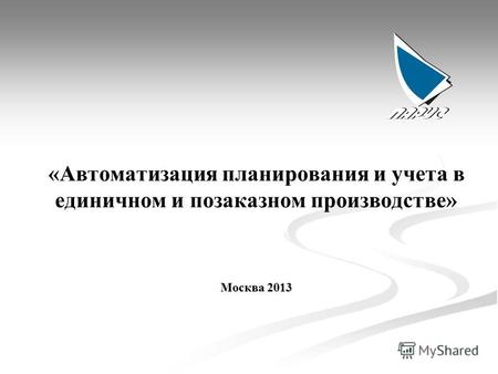«Автоматизация планирования и учета в единичном и позаказном производстве» Москва 2013.