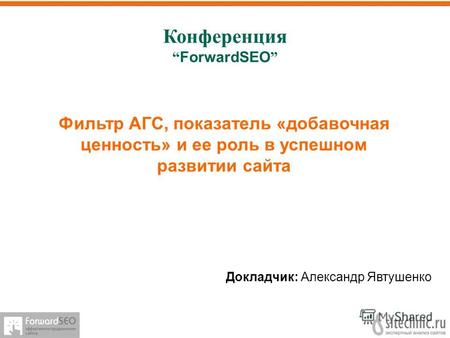 Конференция ForwardSEO Докладчик: Александр Явтушенко Фильтр АГС, показатель «добавочная ценность» и ее роль в успешном развитии сайта.