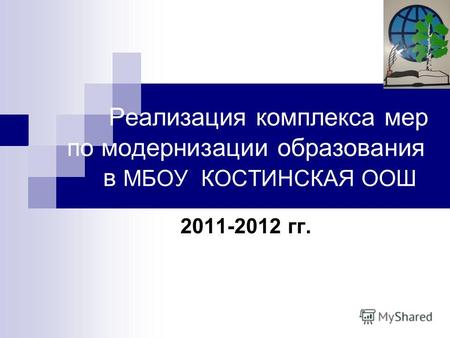 Реализация комплекса мер по модернизации образования в МБОУ КОСТИНСКАЯ ООШ 2011-2012 гг.