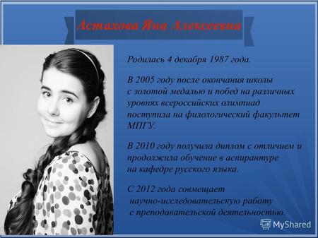 Астахова Яна Алексеевна Родилась 4 декабря 1987 года. В 2005 году после окончания школы с золотой медалью и побед на различных уровнях всероссийских олимпиад.