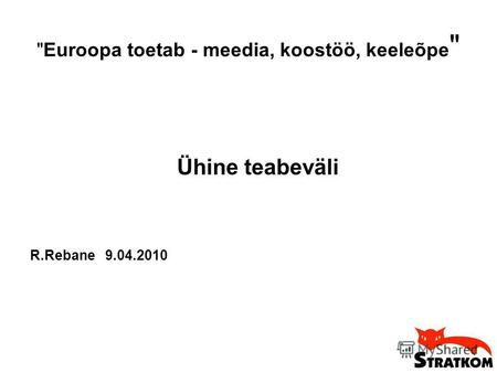 Euroopa toetab - meedia, koostöö, keeleõpe  Ühine teabeväli R.Rebane 9.04.2010.