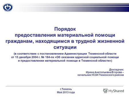 Докладчик: Ирина Анатольевна Егорова – начальник УСЗН Тюменского района г.Тюмень Май 2013 года Порядок предоставления материальной помощи гражданам, находящимся.