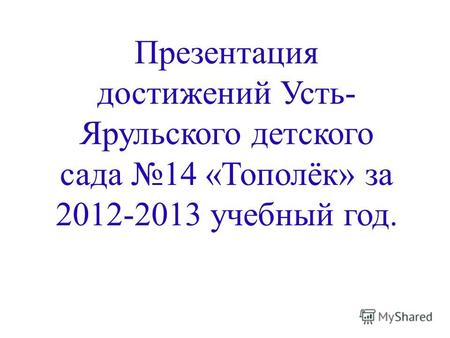 Презентация достижений Усть- Ярульского детского сада 14 «Тополёк» за 2012-2013 учебный год.