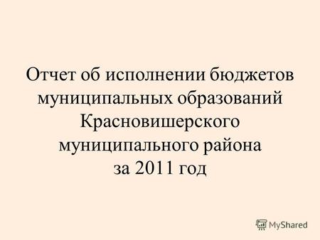 Отчет об исполнении бюджетов муниципальных образований Красновишерского муниципального района за 2011 год.