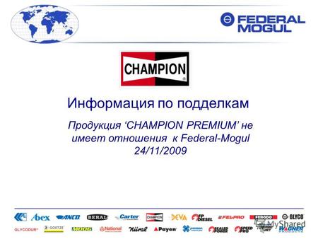 Информация по подделкам Продукция CHAMPION PREMIUM не имеет отношения к Federal-Mogul 24/11/2009.