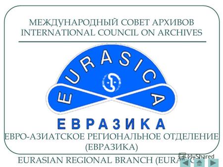 МЕЖДУНАРОДНЫЙ СОВЕТ АРХИВОВ INTERNATIONAL COUNCIL ON ARCHIVES ЕВРО-АЗИАТСКОЕ РЕГИОНАЛЬНОЕ ОТДЕЛЕНИЕ (ЕВРАЗИКА) EURASIAN REGIONAL BRANCH (EURASICA)