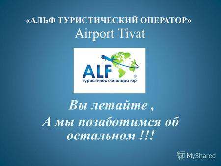 «АЛЬФ ТУРИСТИЧЕСКИЙ ОПЕРАТОР» Airport Tivat Вы летайте, А мы позаботимся об остальном !!!