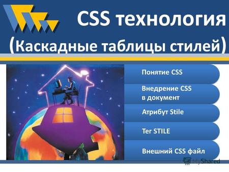 CSS технология ( Каскадные таблицы стилей ) Понятие CSS Внедрение CSS в документ Атрибут Stile Тег STILE Внешний CSS файл.