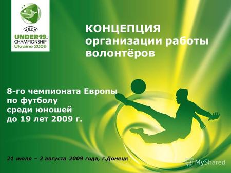 8-го чемпионата Европы по футболу среди юношей до 19 лет 2009 г. 21 июля – 2 августа 2009 года, г.Донецк КОНЦЕПЦИЯ организации работы волонтёров.