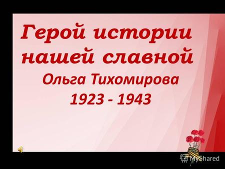 Герой истории нашей славной Ольга Тихомирова 1923 - 1943.