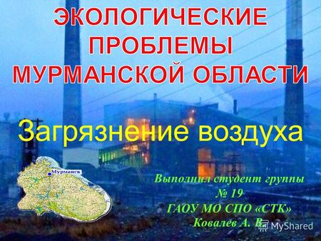 Выполнил студент группы 19 ГАОУ МО СПО «СТК» Ковалев А. В. Загрязнение воздуха.