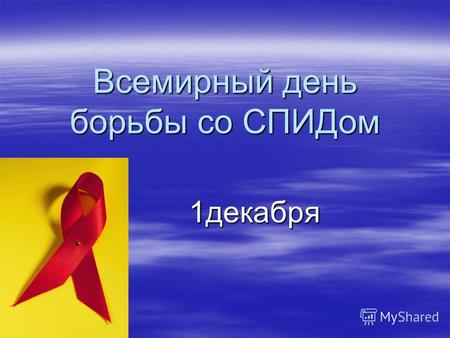 Всемирный день борьбы со СПИДом 1декабря Один раз в году - 1 декабря - наступает день, когда о СПИДе вспоминают все. Это день памяти тех, кто узнал о.