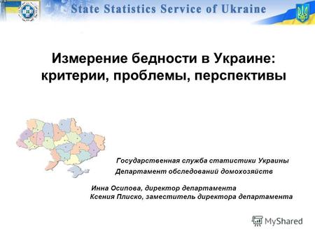 Измерение бедности в Украине: критерии, проблемы, перспективы Государственная служба статистики Украины Департамент обследований домохозяйств Инна Осипова,