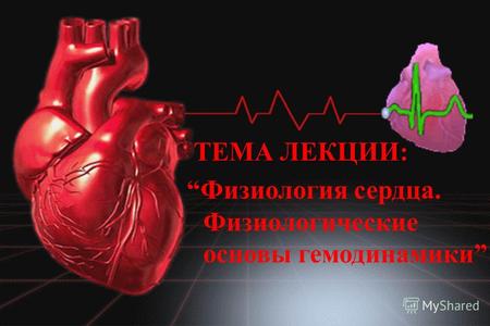 ТЕМА ЛЕКЦИИ: Физиология сердца. Физиологические основы гемодинамики.