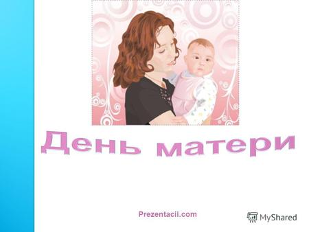 Prezentacii.com. История создания праздника Во многих странах мира отмечают День матери, правда, в разное время. В День матери чествуются только матери.