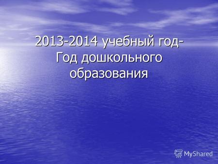 2013-2014 учебный год- Год дошкольного образования.
