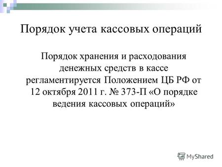 Порядок учета кассовых операций Порядок хранения и расходования денежных средств в кассе регламентируется Положением ЦБ РФ от 12 октября 2011 г. 373-П.