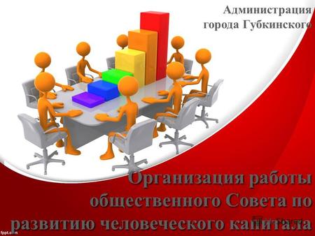 Организация работы общественного Совета по развитию человеческого капитала Администрация города Губкинского.
