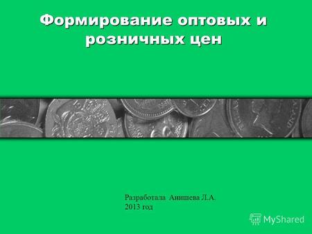 Формирование оптовых и розничных цен Разработала Анишева Л.А. 2013 год.