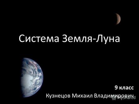 Система Земля-Луна 9 класс Кузнецов Михаил Владимирович.