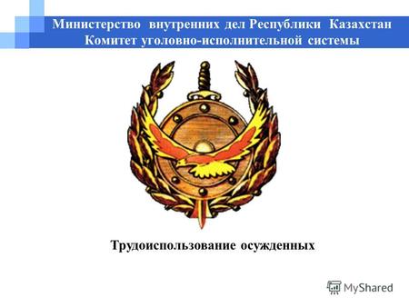 Министерство внутренних дел Республики Казахстан Комитет уголовно-исполнительной системы Трудоиспользование осужденных.