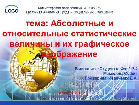 LOGO тема: Абсолютные и относительные статистические величины и их графическое изображение Министерство образования и науки РК Казахская Академия Труда.