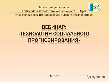 Бюджетное учреждение Ханты-Мансийского автономного округа – Югры «Методический центр развития социального обслуживания» 2013 год.