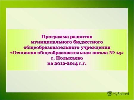 Программа развития муниципального бюджетного общеобразовательного учреждения «Основная общеобразовательная школа 14» г. Полысаево на 2012-2014 г.г.