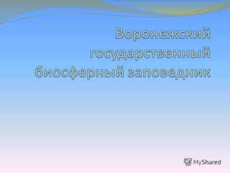 Географическое положение Воронежский заповедник, расположенный в центральной части Европейской России, по административно-территориальному делению входит.