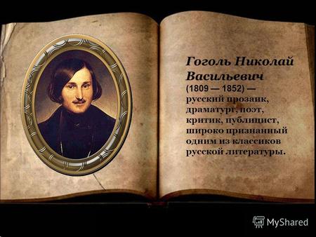 Гоголь Николай Васильевич (1809 1852) русский прозаик, драматург, поэт, критик, публицист, широко признанный одним из классиков русской литературы.