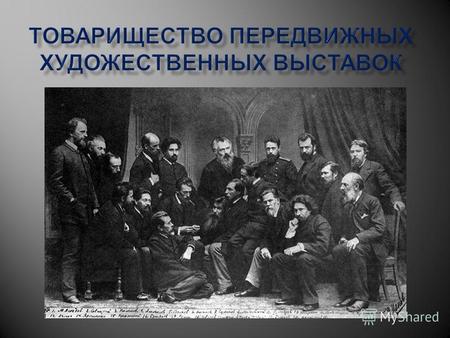 Передвижники– русские художники-реалисты, входившие в Товарищество передвижных художественных выставок (1870-1923 гг.), развивавшие лучшие традиции Артели.