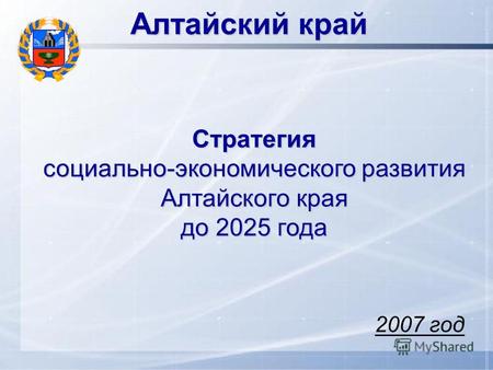 Алтайский край Стратегия социально-экономического развития Алтайского края до 2025 года 2007 год.