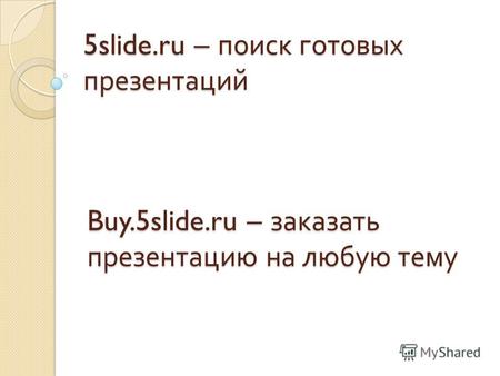 5slide.ru – поиск готовых презентаций Buy.5slide.ru – заказать презентацию на любую тему.
