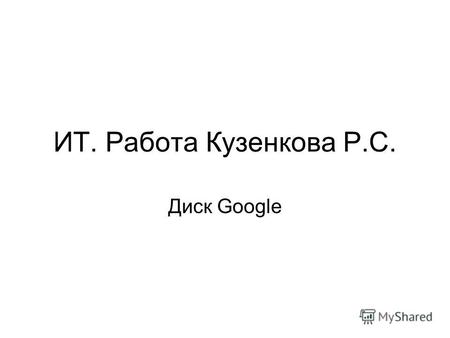 ИТ. Работа Кузенкова Р.С. Диск Google. Практическое занятие Изучаем Google диск.