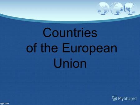 Countries of the European Union. 1957 year Belgium – Brussels Germany – Berlin Italy – Rome Luxembourg – Luxembourg The Netherlands – Amsterdam France.