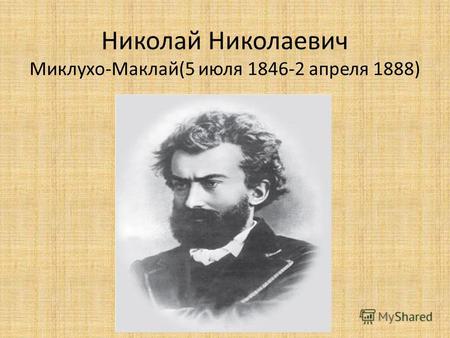 Николай Николаевич Миклухо-Маклай(5 июля 1846-2 апреля 1888)