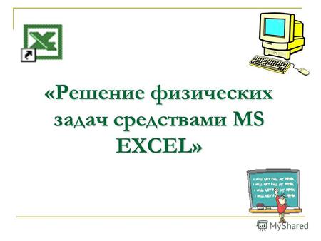 «Решение физических задач средствами MS EXCEL». Цель урока: научиться использовать программные средства компьютера в решении задач по физике.