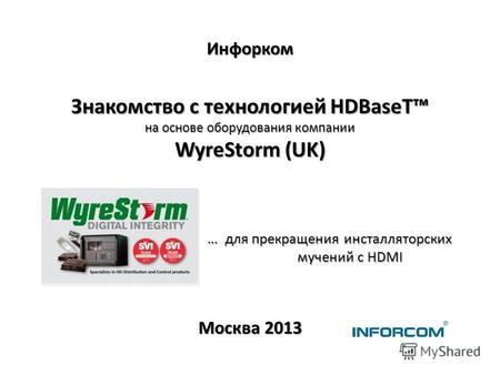 Инфорком Знакомство с технологией HDBaseT на основе оборудования компании WyreStorm (UK) … для прекращения инсталляторских мучений с HDMI Москва 2013.
