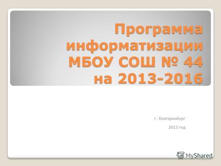 Программа информатизации МБОУ СОШ 44 на 2013-2016 г. Екатеринбург 2013 год.