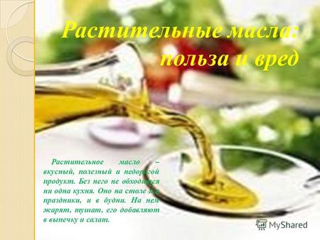 Растительные масла: польза и вред Растительное масло – вкусный, полезный и недорогой продукт. Без него не обходится ни одна кухня. Оно на столе и в праздники,